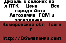 Дизель в салонах по 20 л ПТК. › Цена ­ 30 - Все города Авто » Автохимия, ГСМ и расходники   . Кемеровская обл.,Тайга г.